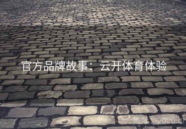 官方品牌故事：云开体育体验
