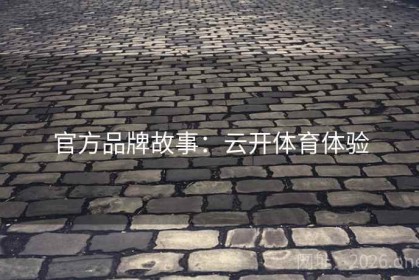 官方品牌故事：云开体育体验