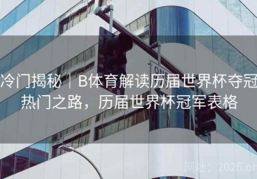 冷门揭秘｜B体育解读历届世界杯夺冠热门之路，历届世界杯冠军表格