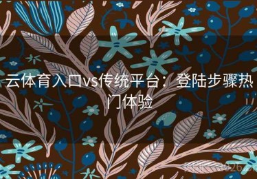 云体育入口vs传统平台：登陆步骤热门体验