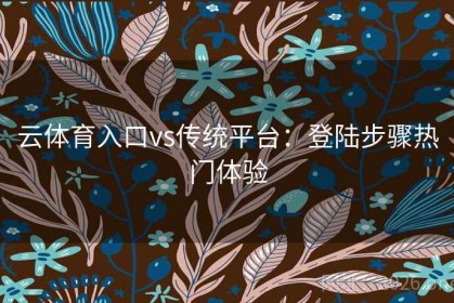 云体育入口vs传统平台：登陆步骤热门体验
