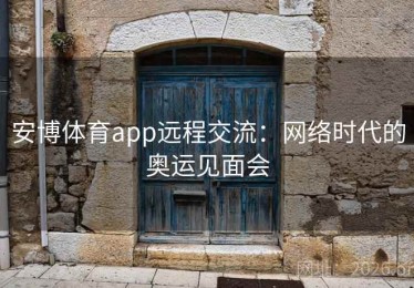 安博体育app远程交流：网络时代的奥运见面会