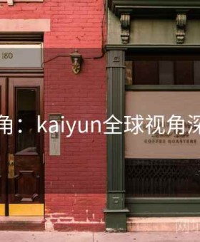 高手视角：kaiyun全球视角深度洞察