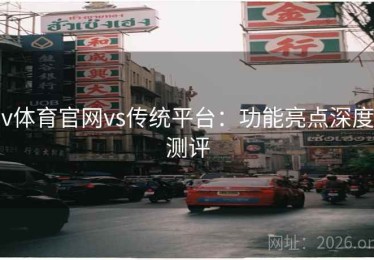 v体育官网vs传统平台：功能亮点深度测评