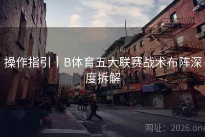 操作指引｜B体育五大联赛战术布阵深度拆解