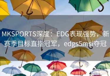 MKSPORTS深度：EDG表现强势，新赛季目标直指冠军，edgs5msi夺冠