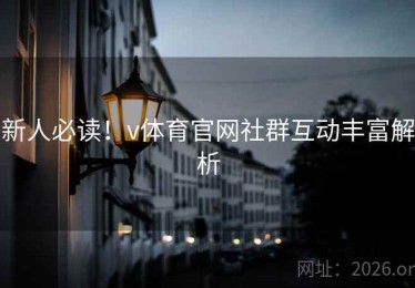 新人必读！v体育官网社群互动丰富解析