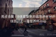 亮点合集｜B体育聚焦历届世界杯MVP球员，上一届世界杯mvp