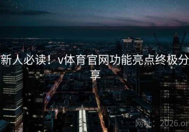 新人必读！v体育官网功能亮点终极分享