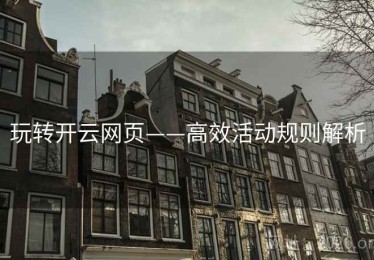 玩转开云网页——高效活动规则解析