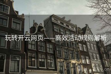 玩转开云网页——高效活动规则解析