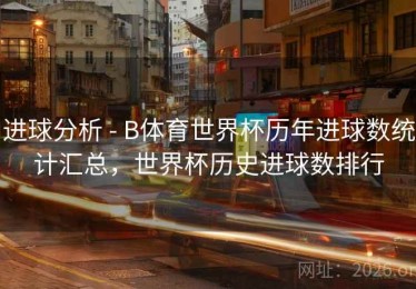进球分析 - B体育世界杯历年进球数统计汇总，世界杯历史进球数排行