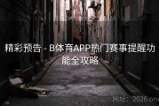 精彩预告 - B体育APP热门赛事提醒功能全攻略