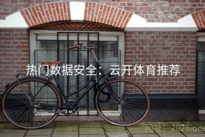 热门数据安全：云开体育推荐
