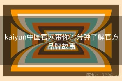 kaiyun中国官网带你①分钟了解官方品牌故事