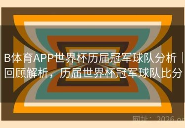 B体育APP世界杯历届冠军球队分析｜回顾解析，历届世界杯冠军球队比分