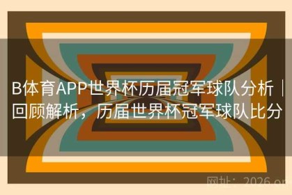B体育APP世界杯历届冠军球队分析｜回顾解析，历届世界杯冠军球队比分