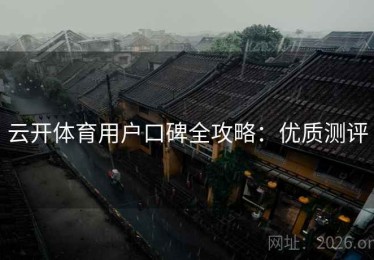 云开体育用户口碑全攻略：优质测评