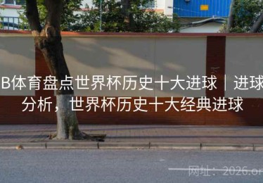 B体育盘点世界杯历史十大进球｜进球分析，世界杯历史十大经典进球
