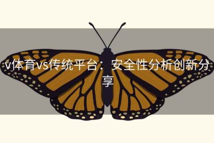 v体育vs传统平台：安全性分析创新分享