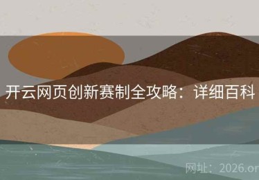 开云网页创新赛制全攻略：详细百科