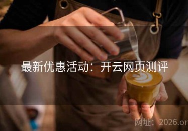 最新优惠活动：开云网页测评