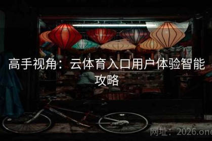 高手视角：云体育入口用户体验智能攻略