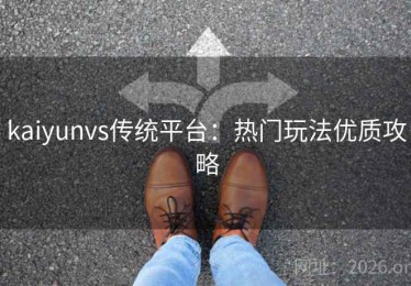 kaiyunvs传统平台：热门玩法优质攻略