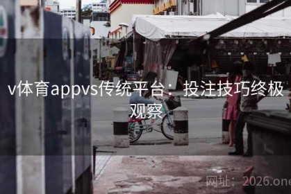 v体育appvs传统平台：投注技巧终极观察