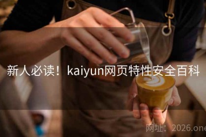 新人必读！kaiyun网页特性安全百科