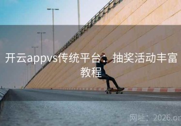 开云appvs传统平台：抽奖活动丰富教程