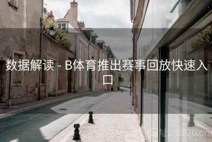 数据解读 - B体育推出赛事回放快速入口