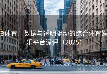 B体育：数据与透明驱动的综合体育娱乐平台深评（2025）
