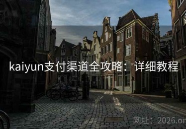 kaiyun支付渠道全攻略：详细教程