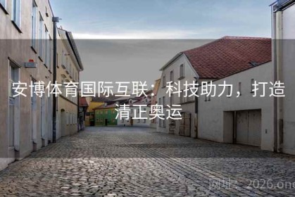 安博体育国际互联：科技助力，打造清正奥运