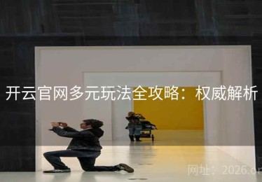 开云官网多元玩法全攻略：权威解析
