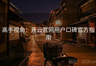 高手视角：开云官网用户口碑官方指南