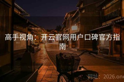 高手视角：开云官网用户口碑官方指南