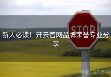 新人必读！开云官网品牌荣誉专业分享