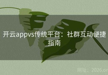 开云appvs传统平台：社群互动便捷指南