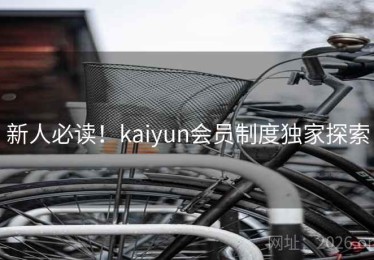 新人必读！kaiyun会员制度独家探索