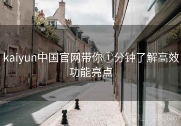 kaiyun中国官网带你①分钟了解高效功能亮点