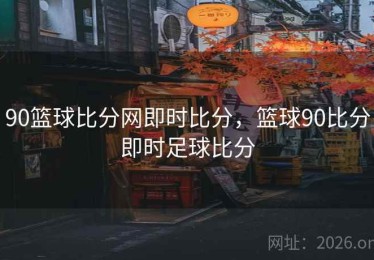 90篮球比分网即时比分，篮球90比分即时足球比分