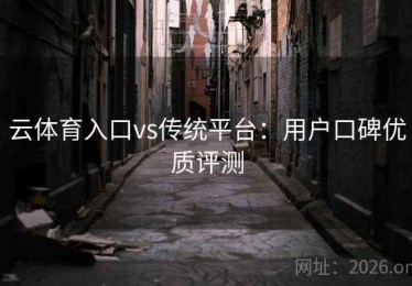 云体育入口vs传统平台：用户口碑优质评测