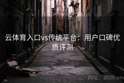 云体育入口vs传统平台：用户口碑优质评测