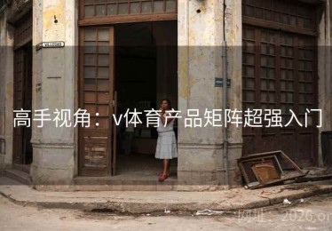 高手视角：v体育产品矩阵超强入门