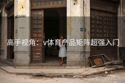 高手视角：v体育产品矩阵超强入门