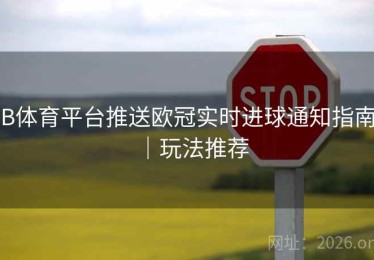 B体育平台推送欧冠实时进球通知指南｜玩法推荐