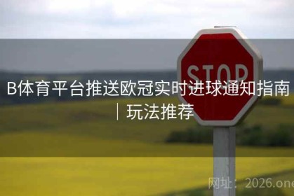 B体育平台推送欧冠实时进球通知指南｜玩法推荐