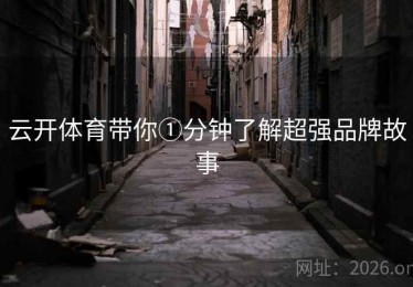 云开体育带你①分钟了解超强品牌故事